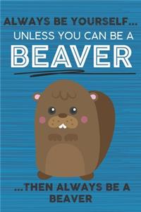 Always Be Yourself Unless You Can Be a Beaver Then Always Be a Beaver
