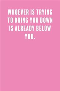 Whoever is Trying to Bring You Down is Already Below You