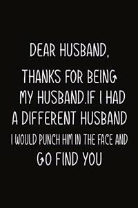 Dear Husband, Thanks for being my Husband.If I had a different Husband, I would punch him in the face and go find you.