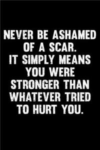 Never Be Ashamed Of A Scar. It Simply Means You Were Stronger Than Whatever Tried to Hurt You.