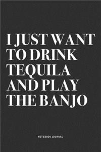I Just Want To Drink Tequila And Play The Banjo