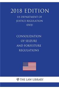 Consolidation of Seizure and Forfeiture Regulations (US Department of Justice Regulation) (DOJ) (2018 Edition)