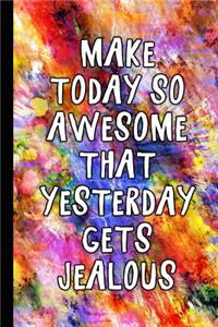 Make Today So Awesome That Yesterday Gets Jealous