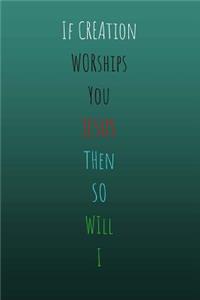 If Creation Worships You Jesus Then so will I