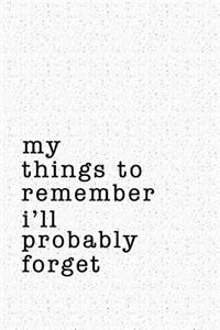 My Things to Remember I'll Probably Forget