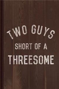 Two Guys Short of a Threesome Journal Notebook