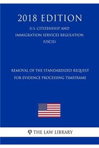 Removal of the Standardized Request for Evidence Processing Timeframe (U.S. Citizenship and Immigration Services Regulation) (Uscis) (2018 Edition)