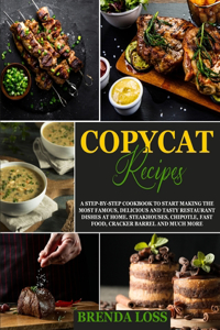 Copycat Recipes: A Step-by-Step Cookbook to Start Making the Most Famous, Delicious and Tasty Restaurant Dishes at Home. Steakhouses, Chipotle, Fast Food, Cracker Ba