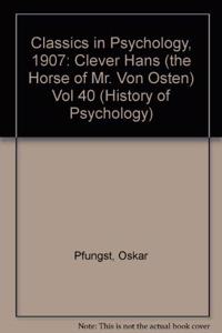Classics in Psychology (1907): Clever Hans (the Horse of Mr. Von Osten) - Vol. 40 (History of Psychology)