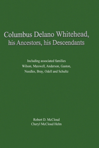 Columbus Delano Whitehead, His Ancestors, His Descendants: Including associated families, Wilson, Maxwell, Anderson, Gaston, Needles, Bray, Odell and Schultz