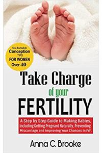 Take Charge of Your Fertility: A Step by Step Guide to Making Babies, Including Getting Pregnant Naturally, Preventing Miscarriage and Improving Your ... Women, Fertility Issues, How to Get Pregnant)