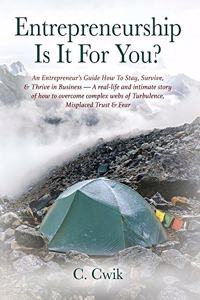 Entrepreneurship Is It For You? An Entrepreneur's Guide How To Stay, Survive, & Thrive in Business -- A real-life and intimate story of how to overcome complex webs of Turbulence, Misplaced Trust & Fear