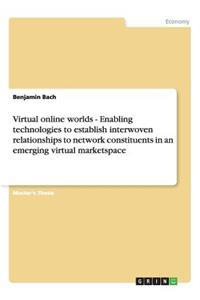 Virtual online worlds - Enabling technologies to establish interwoven relationships to network constituents in an emerging virtual marketspace