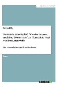 Paranoide Gesellschaft. Wie das Internet nach Luc Boltanski auf das Normalitätsurteil von Personen wirkt: Eine Untersuchung sozialer Ermittlungsformen