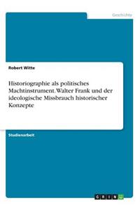 Historiographie als politisches Machtinstrument. Walter Frank und der ideologische Missbrauch historischer Konzepte