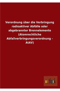Verordnung Uber Die Verbringung Radioaktiver Abfalle Oder Abgebrannter Brennelemente (Atomrechtliche Abfallverbringungsverordnung - Atav)