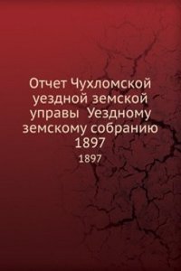 Otchet Chuhlomskoj uezdnoj zemskoj upravy Uezdnomu zemskomu sobraniyu