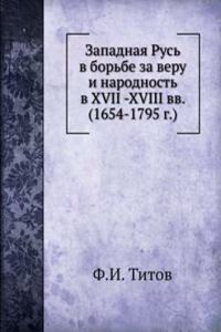 Zapadnaya Rus v borbe za veru i narodnost v XVII -XVIII vv. (1654-1795 g.)