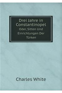 Drei Jahre in Constantinopel Oder, Sitten Und Einrichtungen Der Türken