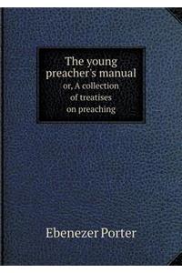 The Young Preacher's Manual Or, a Collection of Treatises on Preaching