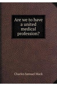 Are We to Have a United Medical Profession?