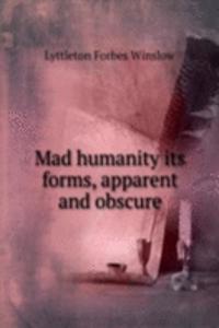 MAD HUMANITY ITS FORMS APPARENT AND OBS