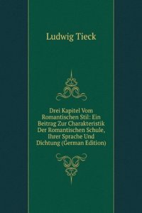 Drei Kapitel Vom Romantischen Stil: Ein Beitrag Zur Charakteristik Der Romantischen Schule, Ihrer Sprache Und Dichtung (German Edition)