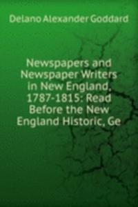 Newspapers and Newspaper Writers in New England, 1787-1815: Read Before the New England Historic, Ge