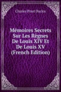 Memoires Secrets Sur Les Regnes De Louis XIV Et De Louis XV (French Edition)