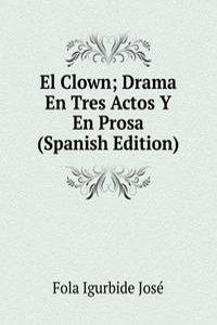El Clown; Drama En Tres Actos Y En Prosa (Spanish Edition)