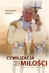 Cywilizacja Milości. Rodzina pelna milości. Nauczanie Św. Jana Pawla II
