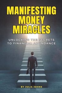 Manifesting Money Miracles: Unlocking the Secrets to Financial Abundance