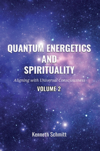 Quantum Energetics and Spirituality Volume 2: Aligning with Universal Consciousness