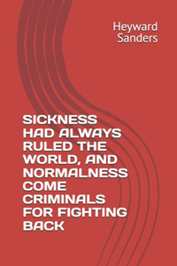 Sickness Had Always Ruled the World, and Normalness Come Criminals for Fighting Back