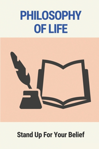 Philosophy Of Life: Stand Up For Your Belief: Standing Up For What You Believe I