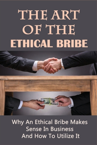 The Art Of The Ethical Bribe: Why An Ethical Bribe Makes Sense In Business And How To Utilize It: How To Utilize Emails To Get New Customers