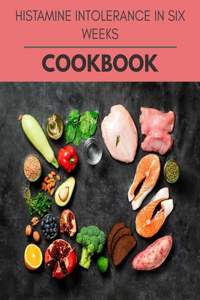 Histamine Intolerance In Six Weeks Cookbook