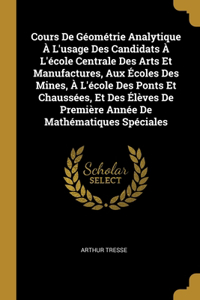 Cours De Géométrie Analytique À L'usage Des Candidats À L'école Centrale Des Arts Et Manufactures, Aux Écoles Des Mines, À L'école Des Ponts Et Chaussées, Et Des Élèves De Première Année De Mathématiques Spéciales