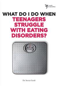 What Do I Do When Teenagers Struggle with Eating Disorders?