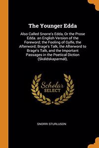 The Younger Edda: Also Called Snorre's Edda, Or the Prose Edda. an English Version of the Foreword; the Fooling of Gylfe, the Afterword; Brage's Talk,