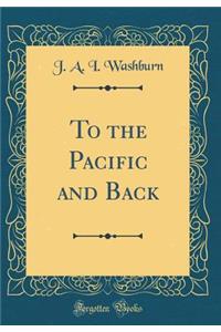 To the Pacific and Back (Classic Reprint)