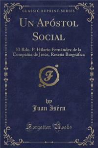 Un ApÃ³stol Social: El Rdo. P. Hilario FernÃ¡ndez de la CompaÃ±ia de JesÃºs, ReseÃ±a BiogrÃ¡fica (Classic Reprint)