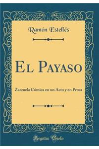 El Payaso: Zarzuela CÃ³mica En Un Acto Y En Prosa (Classic Reprint)