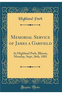 Memorial Service of James a Garfield: At Highland Park, Illinois, Monday, Sept, 26th, 1881 (Classic Reprint)