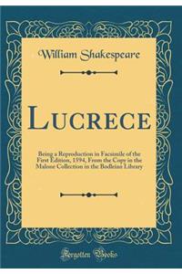 Lucrece: Being a Reproduction in Facsimile of the First Edition, 1594, From the Copy in the Malone Collection in the Bodleian Library (Classic Reprint)
