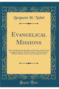 Evangelical Missions: Part I the Missionary Principles and Practices of the United Evangelical Church, Part II a Venture of Faith a History of China Mission of the Unites Evangelical Church (Classic Reprint)