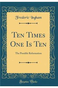 Ten Times One Is Ten: The Possible Reformation (Classic Reprint)