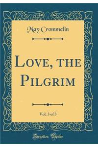 Love, the Pilgrim, Vol. 3 of 3 (Classic Reprint)