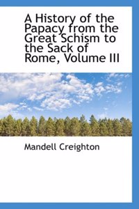 A History of the Papacy from the Great Schism to the Sack of Rome, Volume III