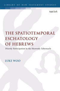 Spatiotemporal Eschatology of Hebrews: Priestly Participation in the Heavenly Tabernacle